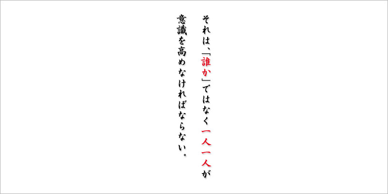 それは、「誰か」ではなく一人一人が意識を高めなければならない。